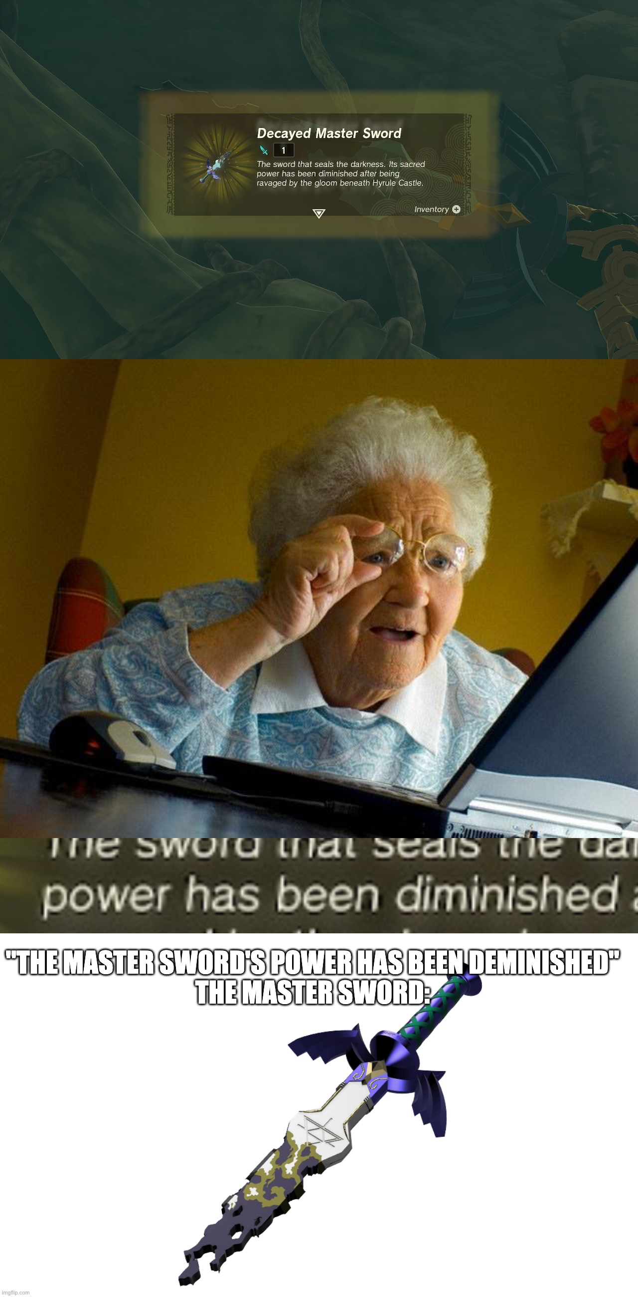 "THE MASTER SWORD'S POWER HAS BEEN DEMINISHED"
THE MASTER SWORD: | image tagged in memes,grandma finds the internet,zelda,master sword,sword,tears of the kindgom | made w/ Imgflip meme maker