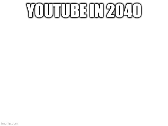 No more features for you | YOUTUBE IN 2040 | image tagged in blank white template,youtube,memes,trending | made w/ Imgflip meme maker
