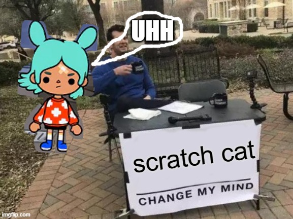 more more toca boca | UHH; scratch cat | image tagged in memes,change my mind,toca boca | made w/ Imgflip meme maker
