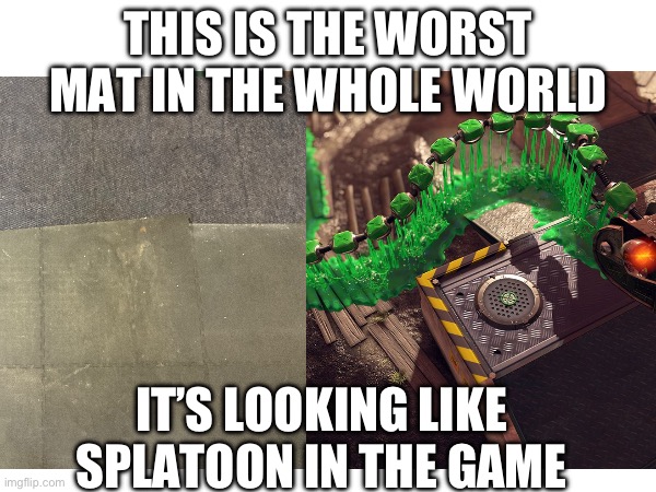Mat is to Splatoon memes | THIS IS THE WORST MAT IN THE WHOLE WORLD; IT’S LOOKING LIKE SPLATOON IN THE GAME | image tagged in splatoon | made w/ Imgflip meme maker