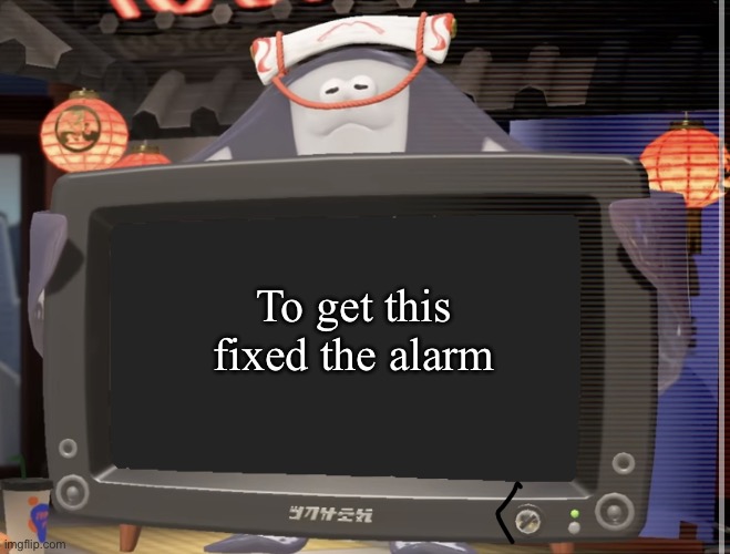 Alarm memes | To get this fixed the alarm | image tagged in big man tv | made w/ Imgflip meme maker