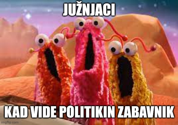 yip yip | JUŽNJACI; KAD VIDE POLITIKIN ZABAVNIK | image tagged in yip yip | made w/ Imgflip meme maker