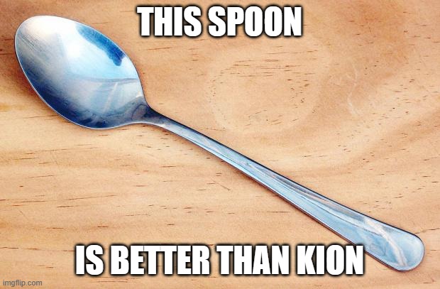 Spoon | THIS SPOON; IS BETTER THAN KION | image tagged in spoon | made w/ Imgflip meme maker