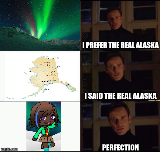 show me the real | I PREFER THE REAL ALASKA; I SAID THE REAL ALASKA; PERFECTION | image tagged in show me the real | made w/ Imgflip meme maker
