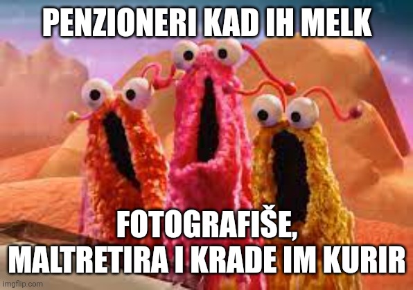 yip yip | PENZIONERI KAD IH MELK; FOTOGRAFIŠE, MALTRETIRA I KRADE IM KURIR | image tagged in yip yip | made w/ Imgflip meme maker