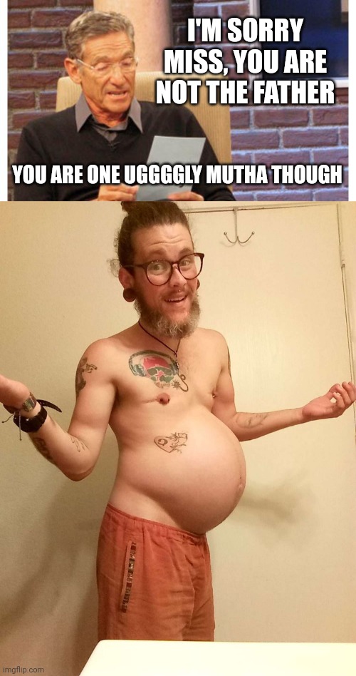 I'M SORRY MISS, YOU ARE NOT THE FATHER; YOU ARE ONE UGGGGLY MUTHA THOUGH | image tagged in maury povich | made w/ Imgflip meme maker