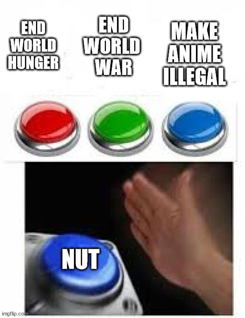 Multiple Buttons | END WORLD 
WAR; END WORLD HUNGER; MAKE ANIME ILLEGAL; NUT | image tagged in multiple buttons | made w/ Imgflip meme maker