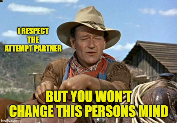 John wayne | I RESPECT THE ATTEMPT PARTNER BUT YOU WON'T CHANGE THIS PERSONS MIND | image tagged in john wayne | made w/ Imgflip meme maker