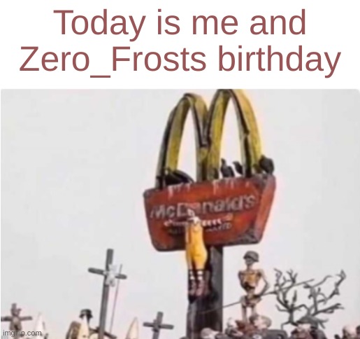 Ronald McDonald get crucified | Today is me and Zero_Frosts birthday | image tagged in ronald mcdonald get crucified | made w/ Imgflip meme maker