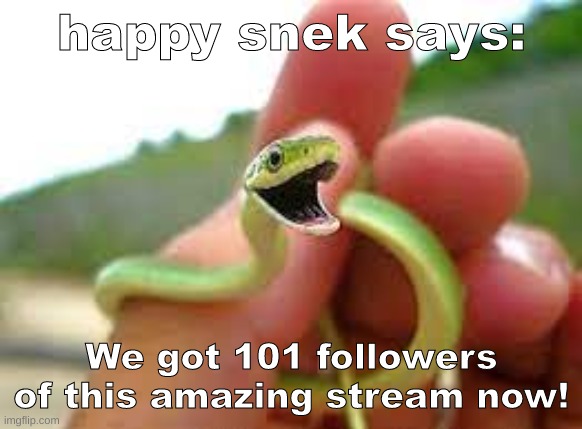 Happy snek! | happy snek says:; We got 101 followers of this amazing stream now! | image tagged in happy snek | made w/ Imgflip meme maker