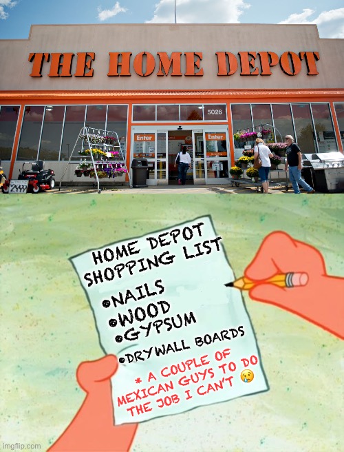 HOME DEPOT SHOPPING LIST •WOOD •NAILS •DRYWALL BOARDS •GYPSUM * A COUPLE OF MEXICAN GUYS TO DO THE JOB I CAN’T ? | image tagged in home depot,to do list | made w/ Imgflip meme maker