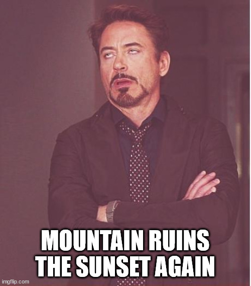 Face You Make Robert Downey Jr Meme | MOUNTAIN RUINS THE SUNSET AGAIN | image tagged in memes,face you make robert downey jr | made w/ Imgflip meme maker