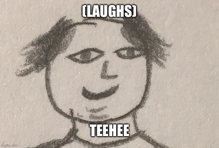 Teehee | (LAUGHS) TEEHEE | image tagged in teehee | made w/ Imgflip meme maker