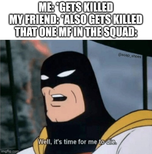 And he was the reason too | ME: *GETS KILLED
MY FRIEND: *ALSO GETS KILLED
THAT ONE MF IN THE SQUAD: | image tagged in space ghost well it's time for me to die,gaming | made w/ Imgflip meme maker