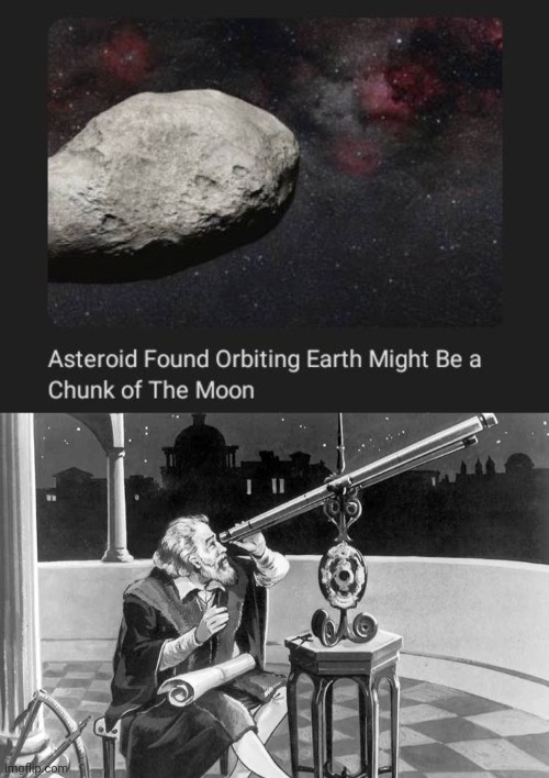 A chunk of the moon, yep | image tagged in what a discovery,asteroid,orbit,moon,science,memes | made w/ Imgflip meme maker