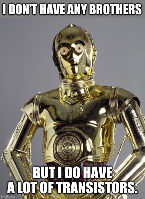C3PO | I DON’T HAVE ANY BROTHERS; BUT I DO HAVE A LOT OF TRANSISTORS. | image tagged in c3po | made w/ Imgflip meme maker
