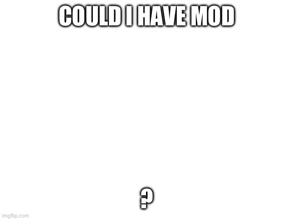 COULD I HAVE MOD; ? | made w/ Imgflip meme maker