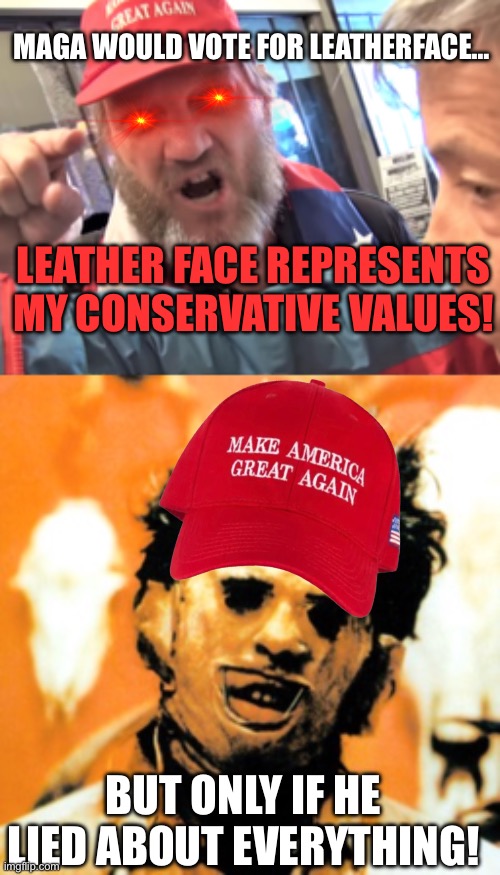 LEATHER FACE REPRESENTS MY CONSERVATIVE VALUES! MAGA WOULD VOTE FOR LEATHERFACE… BUT ONLY IF HE LIED ABOUT EVERYTHING! | image tagged in angry trump supporter,leatherface | made w/ Imgflip meme maker