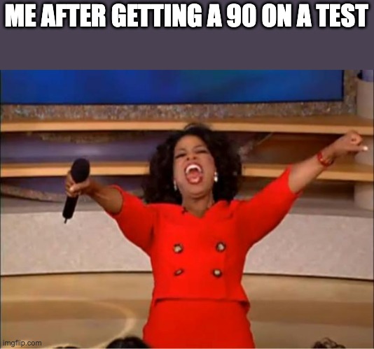 Bro this is so true | ME AFTER GETTING A 90 ON A TEST | image tagged in memes,oprah you get a,school,meme,funny,funny memes | made w/ Imgflip meme maker