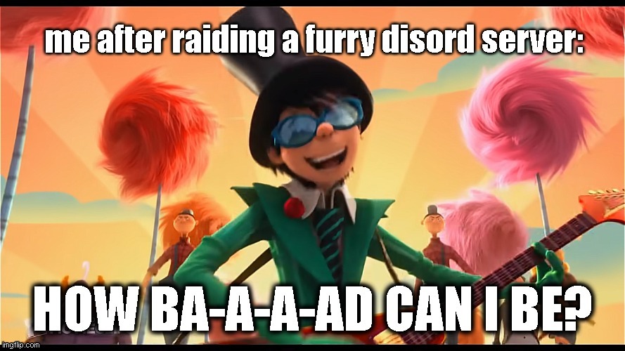 Me after raiding a discord furry server: | image tagged in the lorax,furry | made w/ Imgflip meme maker