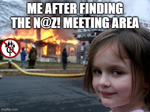 BEWARE ANTI FURRIES!!! | ME AFTER FINDING THE N@Z! MEETING AREA | image tagged in memes,disaster girl | made w/ Imgflip meme maker