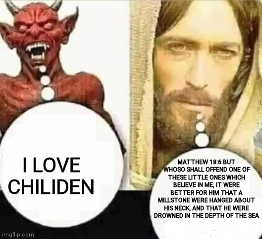 My child will | I LOVE CHILIDEN MATTHEW 18:6 BUT WHOSO SHALL OFFEND ONE OF THESE LITTLE ONES WHICH BELIEVE IN ME, IT WERE BETTER FOR HIM THAT A MILLSTONE WE | image tagged in my child will | made w/ Imgflip meme maker