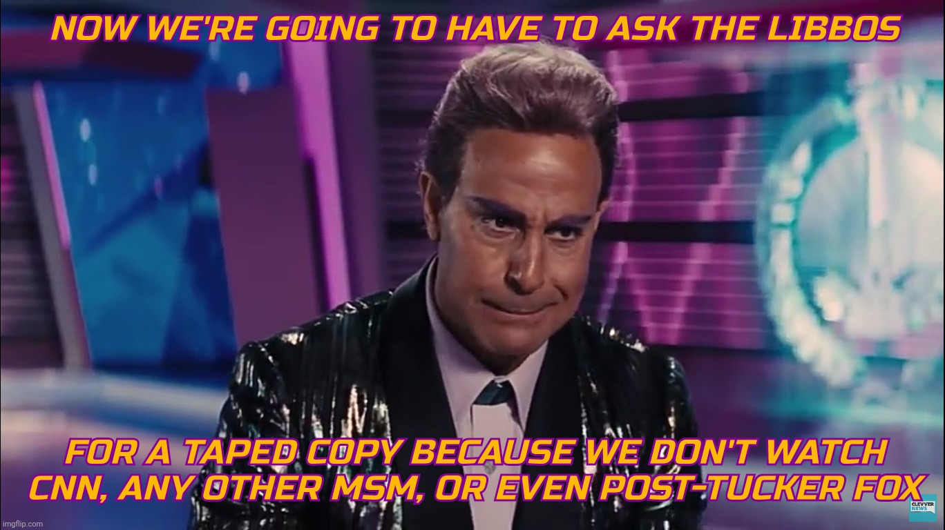 Caesar Flickerman | NOW WE'RE GOING TO HAVE TO ASK THE LIBBOS FOR A TAPED COPY BECAUSE WE DON'T WATCH
CNN, ANY OTHER MSM, OR EVEN POST-TUCKER FOX | image tagged in caesar flickerman | made w/ Imgflip meme maker