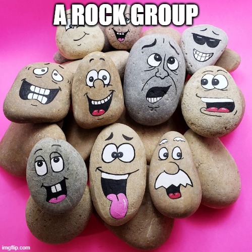 rocks | A ROCK GROUP | image tagged in rocks | made w/ Imgflip meme maker