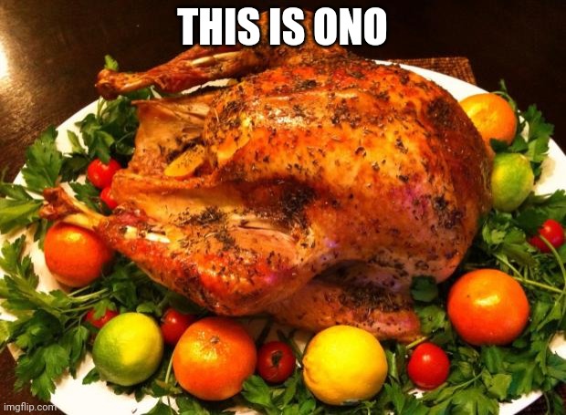 Roasted turkey | THIS IS ONO | image tagged in roasted turkey | made w/ Imgflip meme maker