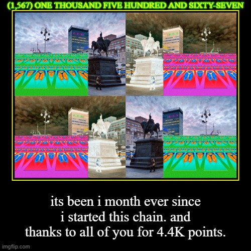 1 month + 4.4K pts.! | (1,567) ONE THOUSAND FIVE HUNDRED AND SIXTY-SEVEN | its been i month ever since i started this chain. and thanks to all of you for 4.4K poin | image tagged in funny,demotivationals | made w/ Imgflip demotivational maker