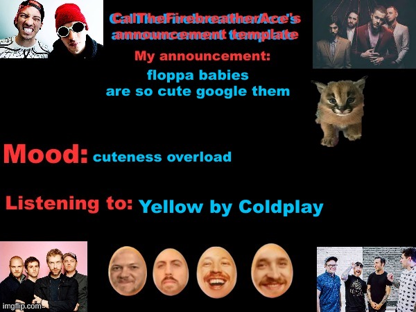 CUTENESS OVERLOAD!!!!!!!!!!!!!!!!! | floppa babies are so cute google them; cuteness overload; Yellow by Coldplay | image tagged in calthefirebreatherace's announcement template the third,cute,cute cat,floppa | made w/ Imgflip meme maker