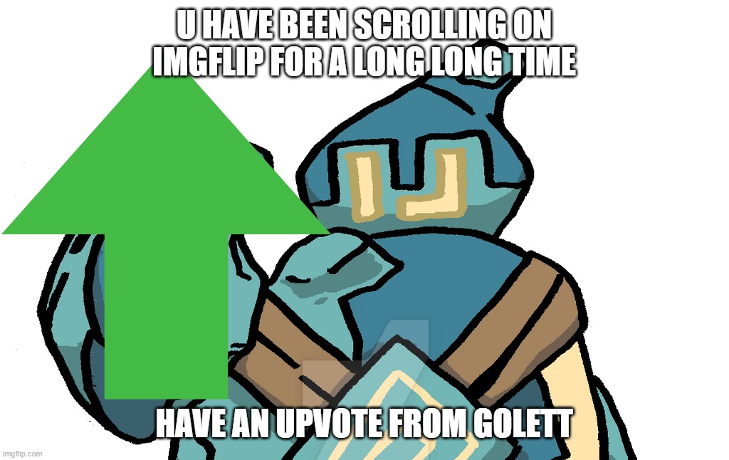 u have been scrolling on imgflip for a long long time, have an upvote from golett | U HAVE BEEN SCROLLING ON IMGFLIP FOR A LONG LONG TIME; HAVE AN UPVOTE FROM GOLETT | image tagged in golett,upvote,keep scrolling | made w/ Imgflip meme maker