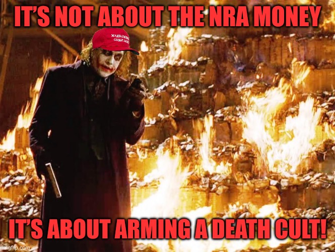 Its not about the money | IT’S NOT ABOUT THE NRA MONEY; IT’S ABOUT ARMING A DEATH CULT! | image tagged in its not about the money | made w/ Imgflip meme maker