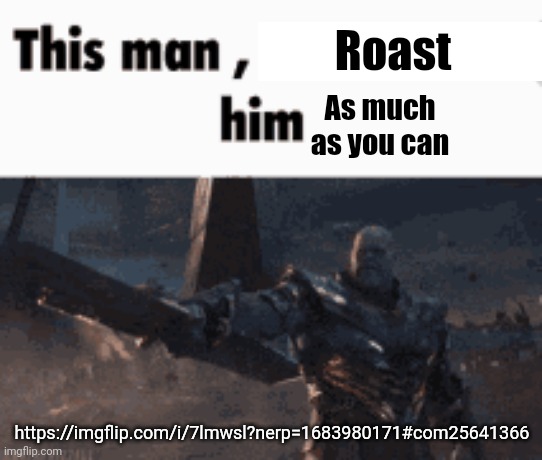 This man, _____ him | Roast; As much as you can; https://imgflip.com/i/7lmwsl?nerp=1683980171#com25641366 | image tagged in this man _____ him | made w/ Imgflip meme maker