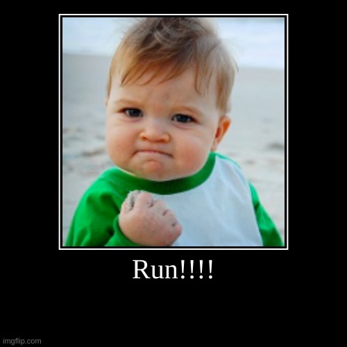 Run!!!! | Run!!!! | | image tagged in funny,demotivationals | made w/ Imgflip demotivational maker