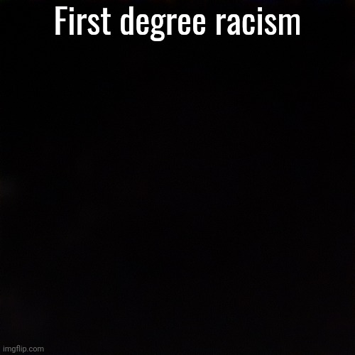 Also made this because the first degree murder chain is still happening maybe | First degree racism | made w/ Imgflip meme maker