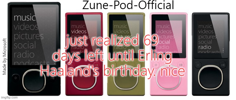 Zune-Pod-Official | just realized 69 days left until Erling Haaland's birthday. nice | image tagged in zune-pod-official | made w/ Imgflip meme maker