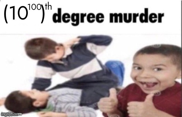 googolth degree murder | (10  ); th; 100 | made w/ Imgflip meme maker