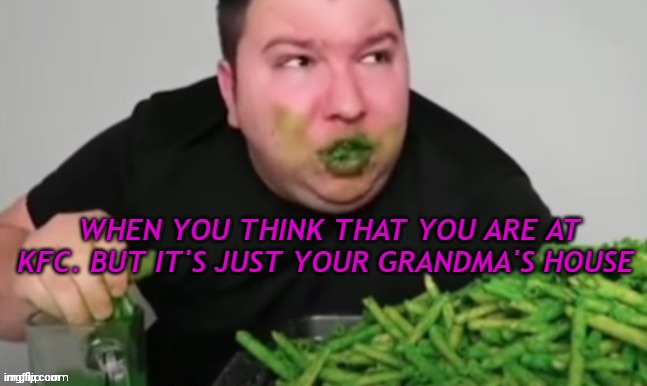 ah.. it's not Kfc | WHEN YOU THINK THAT YOU ARE AT KFC. BUT IT'S JUST YOUR GRANDMA'S HOUSE | image tagged in nikocado avocado | made w/ Imgflip meme maker