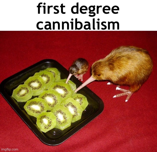 Kiwi Cannibalism | first degree cannibalism | image tagged in kiwi cannibalism | made w/ Imgflip meme maker