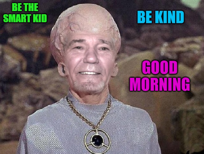 BE THE SMART KID | BE KIND; BE THE SMART KID; GOOD MORNING | image tagged in big brain time,be kind | made w/ Imgflip meme maker