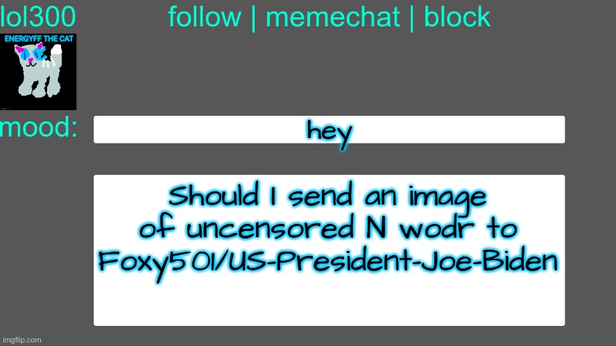 Lol300 announcement temp 3 | hey; Should I send an image of uncensored N wodr to Foxy501/US-President-Joe-Biden | image tagged in lol300 announcement temp 3 | made w/ Imgflip meme maker