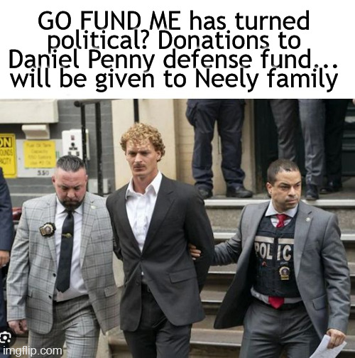 Daniel Penny | GO FUND ME has turned political? Donations to Daniel Penny defense fund... will be given to Neely family | image tagged in neely,penny,subway,go fund me,donations,marine | made w/ Imgflip meme maker