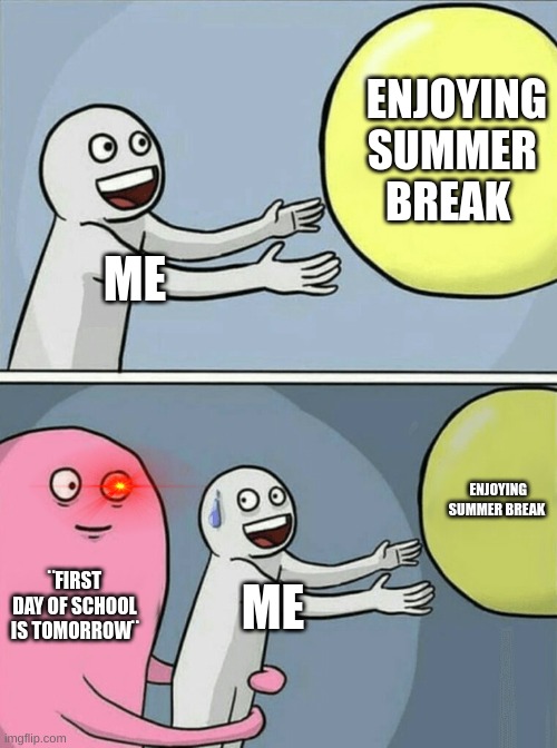 It goes by so quick... | ENJOYING SUMMER BREAK; ME; ENJOYING SUMMER BREAK; ¨FIRST DAY OF SCHOOL IS TOMORROW¨; ME | image tagged in memes,running away balloon | made w/ Imgflip meme maker