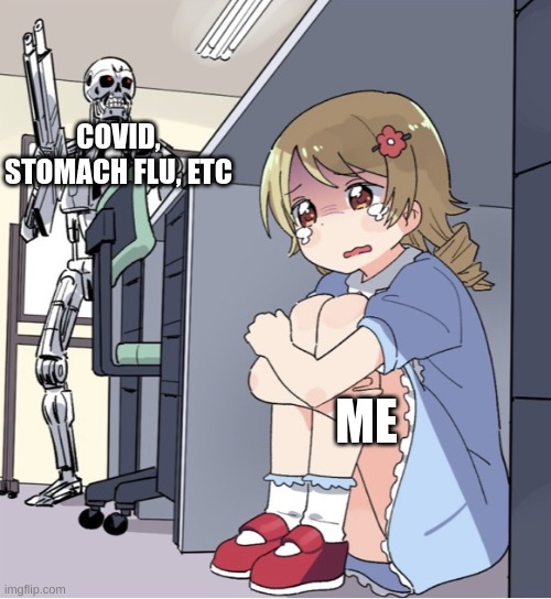 They found me | COVID, STOMACH FLU, ETC; ME | image tagged in anime girl hiding from terminator | made w/ Imgflip meme maker