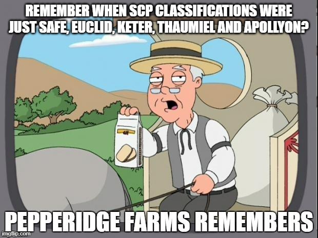 why is it so complex now... | REMEMBER WHEN SCP CLASSIFICATIONS WERE JUST SAFE, EUCLID, KETER, THAUMIEL AND APOLLYON? | image tagged in pepperidge farms remembers,scp | made w/ Imgflip meme maker
