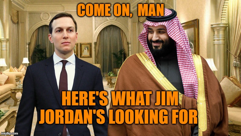 Jared and Saudi Prince | COME ON,  MAN HERE'S WHAT JIM JORDAN'S LOOKING FOR | image tagged in jared and saudi prince | made w/ Imgflip meme maker