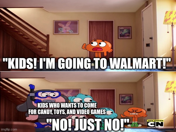 Don't ask, just do it | "KIDS! I'M GOING TO WALMART!"; KIDS WHO WANTS TO COME FOR CANDY, TOYS, AND VIDEO GAMES; "NO! JUST NO!" | image tagged in the amazing world of gumball,shopping | made w/ Imgflip meme maker
