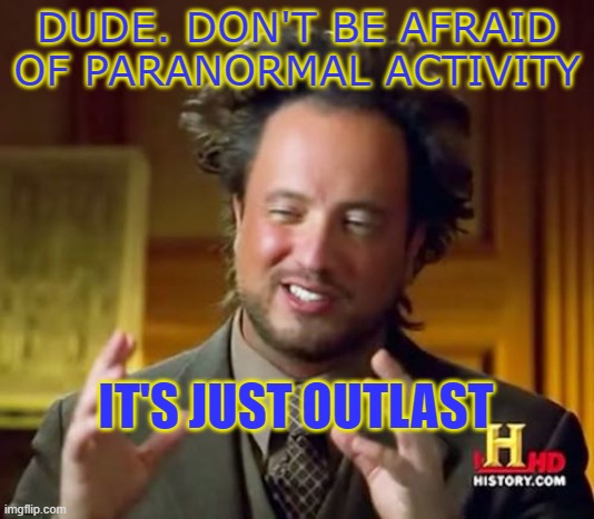 Ok? | DUDE. DON'T BE AFRAID OF PARANORMAL ACTIVITY; IT'S JUST OUTLAST | image tagged in memes,ancient aliens | made w/ Imgflip meme maker