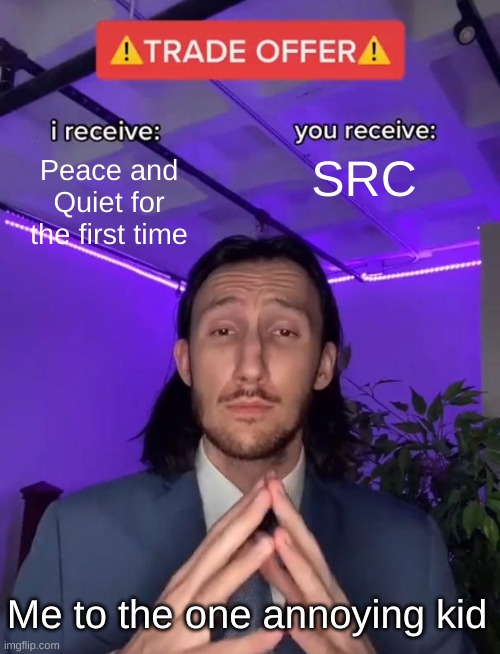 In case you were wondering, SRC stands for Student Responsibility Center | Peace and Quiet for the first time; SRC; Me to the one annoying kid | image tagged in trade offer | made w/ Imgflip meme maker